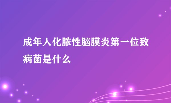 成年人化脓性脑膜炎第一位致病菌是什么