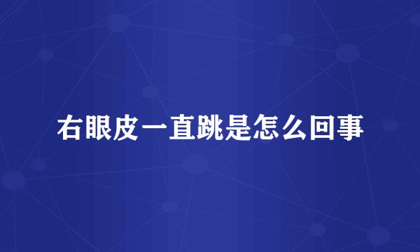 右眼皮一直跳是怎么回事