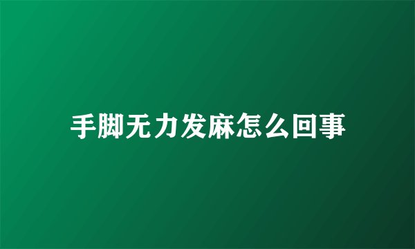 手脚无力发麻怎么回事