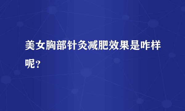 美女胸部针灸减肥效果是咋样呢？