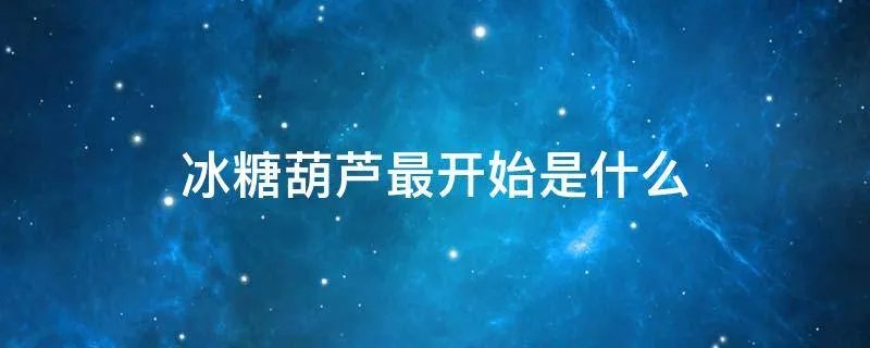 冰糖葫芦最开始是什么