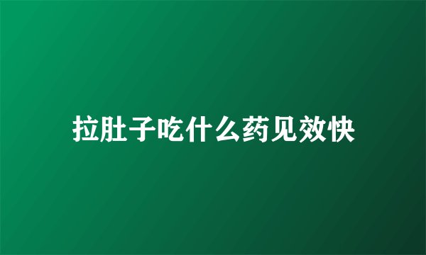 拉肚子吃什么药见效快