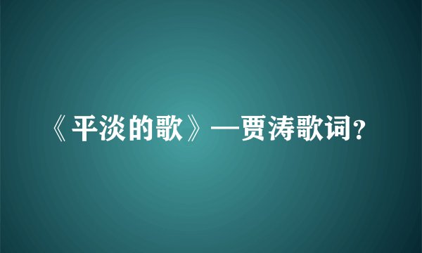 《平淡的歌》—贾涛歌词？