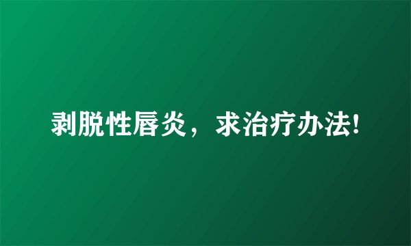 剥脱性唇炎,求治疗办法!