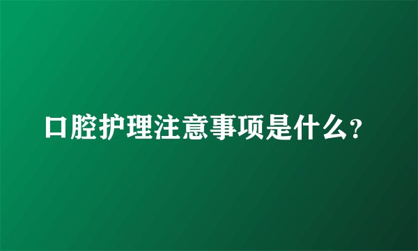 口腔护理注意事项是什么？