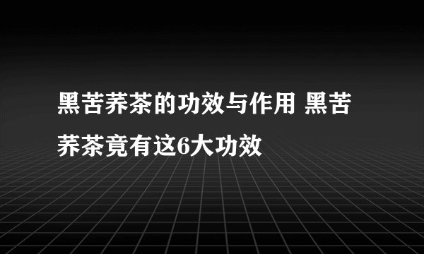 黑苦荞茶的功效与作用 黑苦荞茶竟有这6大功效