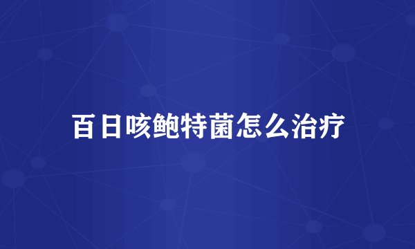 百日咳鲍特菌怎么治疗