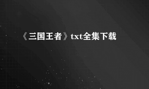 《三国王者》txt全集下载