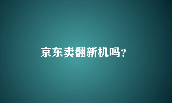 京东卖翻新机吗？