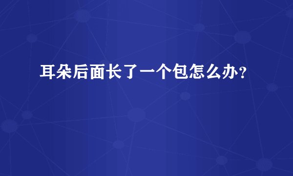 耳朵后面长了一个包怎么办？