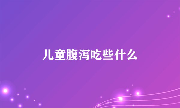 儿童腹泻吃些什么