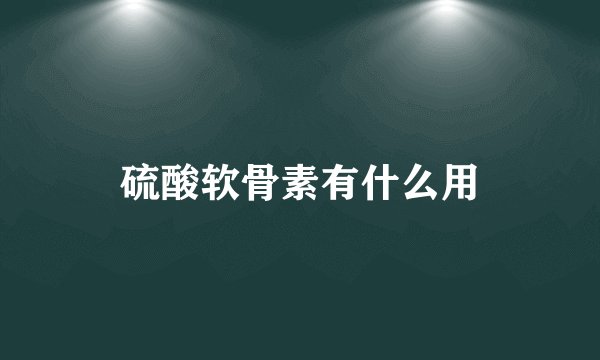 硫酸软骨素有什么用