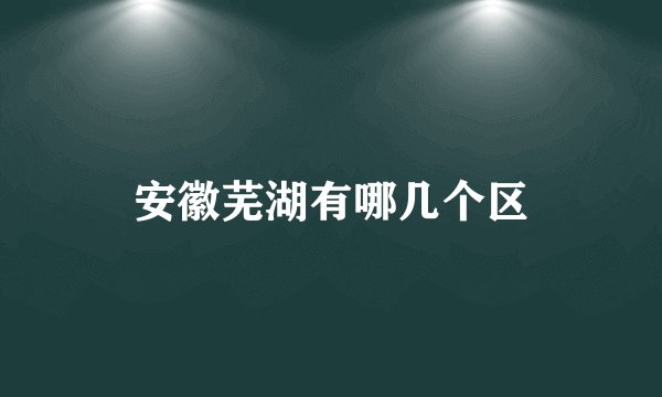 安徽芜湖有哪几个区
