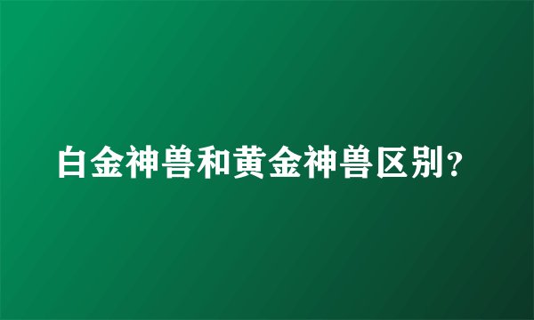 白金神兽和黄金神兽区别？