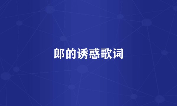 郎的诱惑歌词