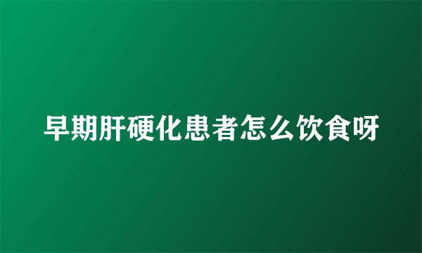 早期肝硬化患者怎么饮食呀