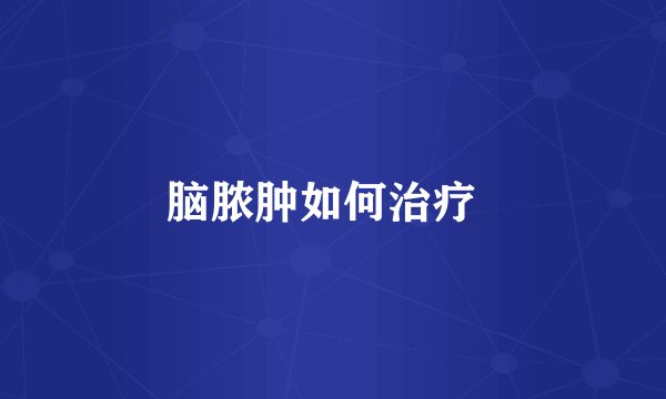 脑脓肿如何治疗