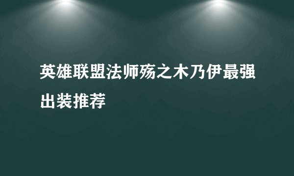 英雄联盟法师殇之木乃伊最强出装推荐
