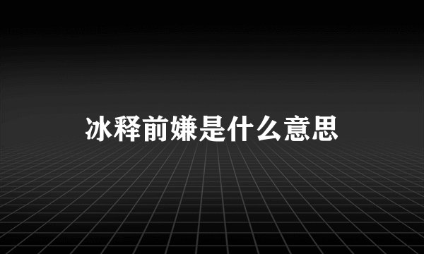 冰释前嫌是什么意思