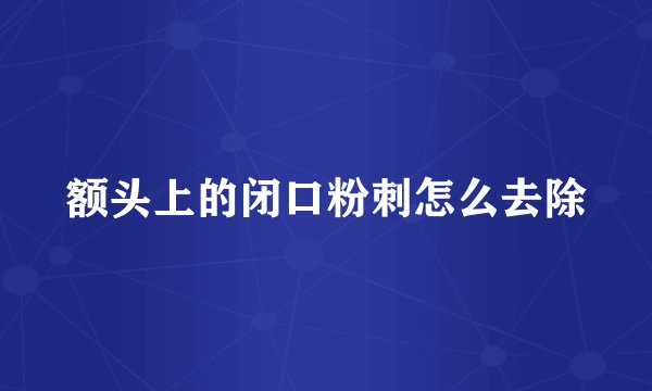 额头上的闭口粉刺怎么去除