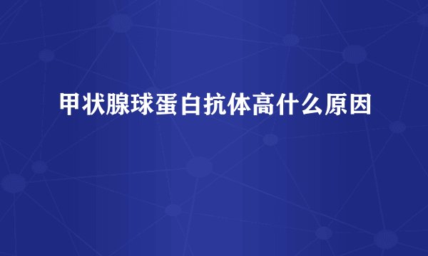 甲状腺球蛋白抗体高什么原因