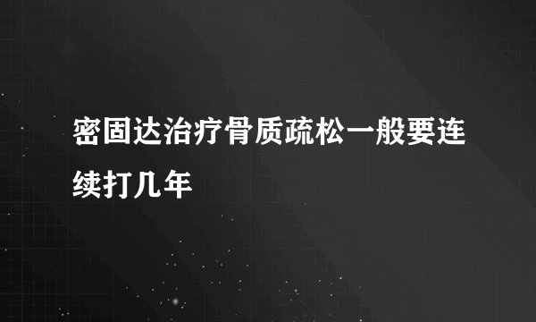 密固达治疗骨质疏松一般要连续打几年