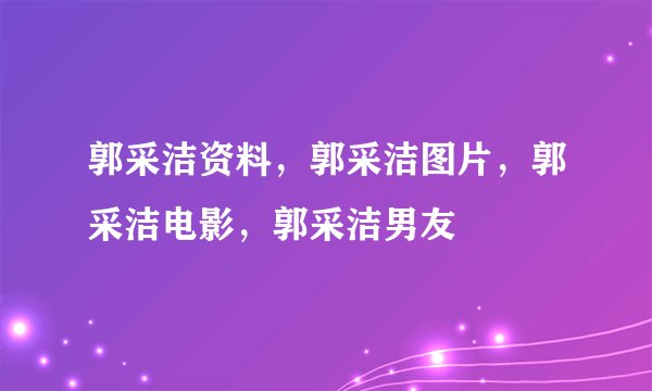 郭采洁资料，郭采洁图片，郭采洁电影，郭采洁男友
