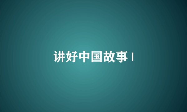 讲好中国故事 |