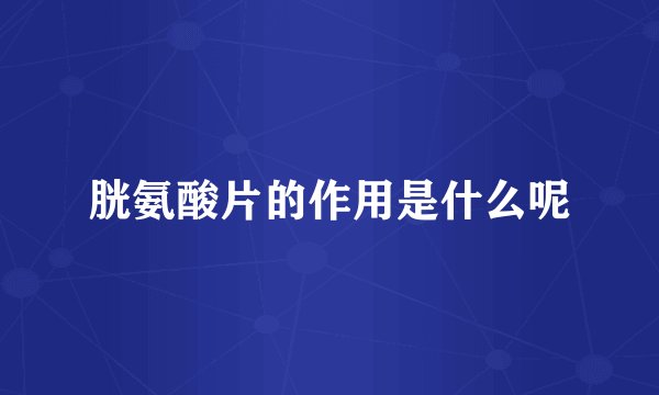 胱氨酸片的作用是什么呢