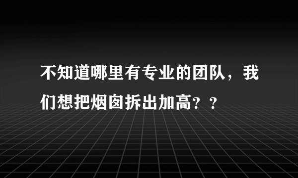 不知道哪里有专业的团队,我们想把烟囱拆出加高??