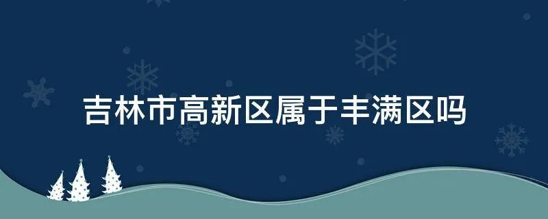 吉林市高新区属于丰满区吗
