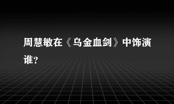 周慧敏在《乌金血剑》中饰演谁?