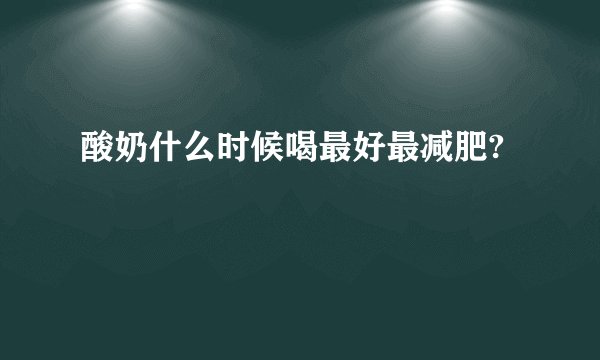 酸奶什么时候喝最好最减肥?
