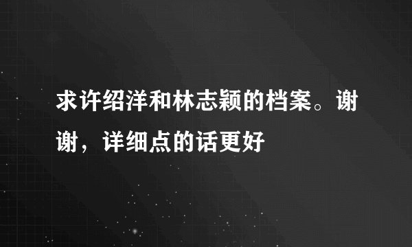 求许绍洋和林志颖的档案。谢谢，详细点的话更好