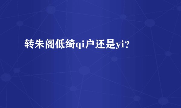 转朱阁低绮qi户还是yi？