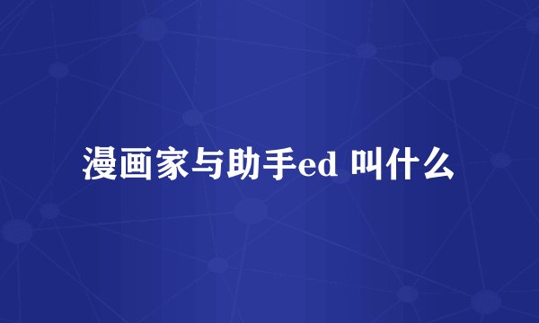 漫画家与助手ed 叫什么