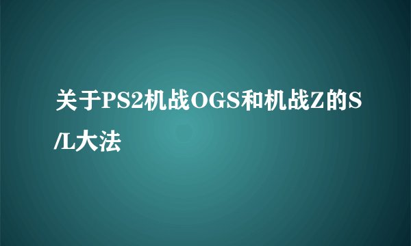 关于PS2机战OGS和机战Z的S/L大法