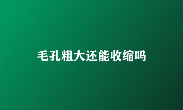 毛孔粗大还能收缩吗