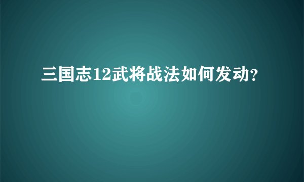 三国志12武将战法如何发动？