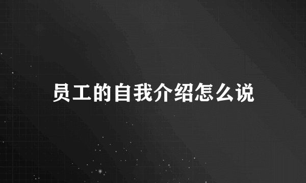 员工的自我介绍怎么说