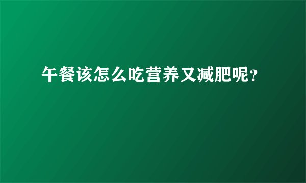 午餐该怎么吃营养又减肥呢？