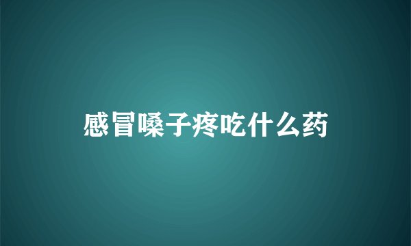 感冒嗓子疼吃什么药