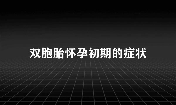双胞胎怀孕初期的症状