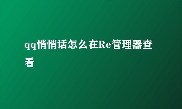 qq悄悄话怎么在Re管理器查看