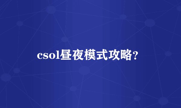 csol昼夜模式攻略？