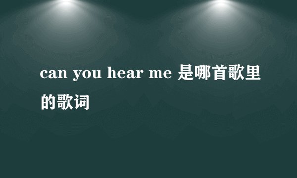 can you hear me 是哪首歌里的歌词