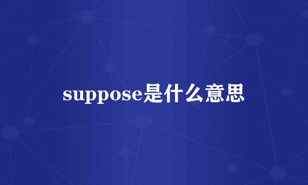 suppose是什么意思