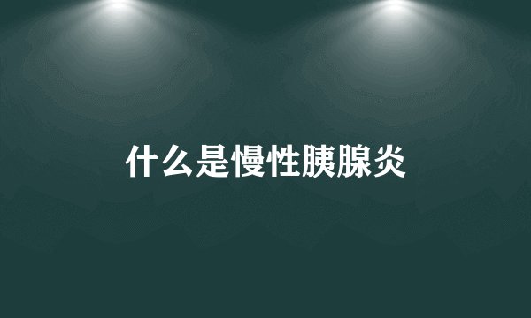 什么是慢性胰腺炎