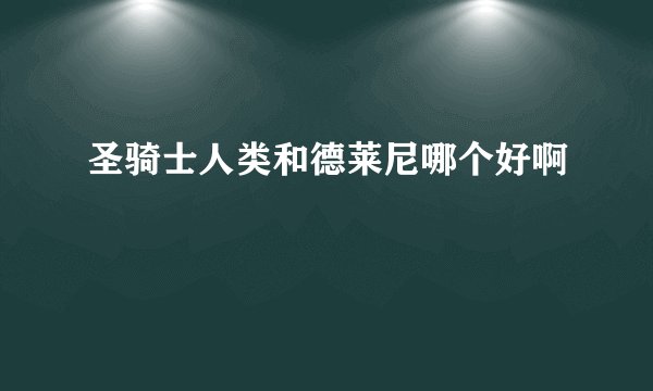 圣骑士人类和德莱尼哪个好啊