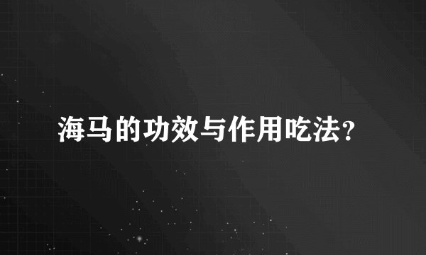 海马的功效与作用吃法？